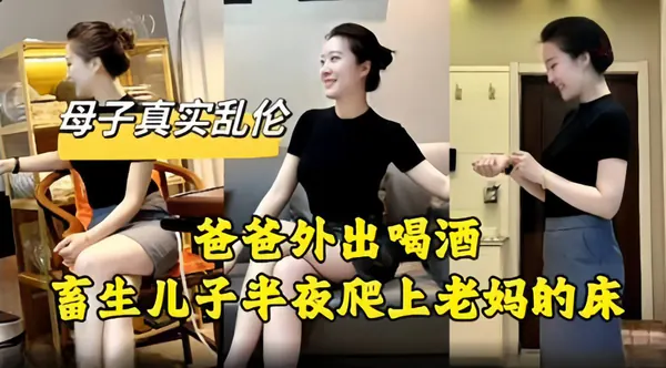 真实母子乱伦-禽兽儿子趁老爸不在家强行插入老妈的骚逼
